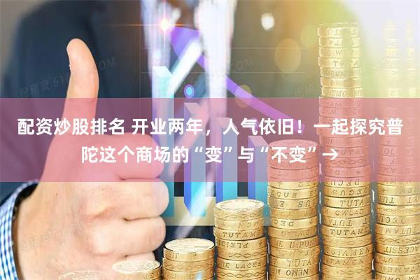 配资炒股排名 开业两年，人气依旧！一起探究普陀这个商场的“变”与“不变”→