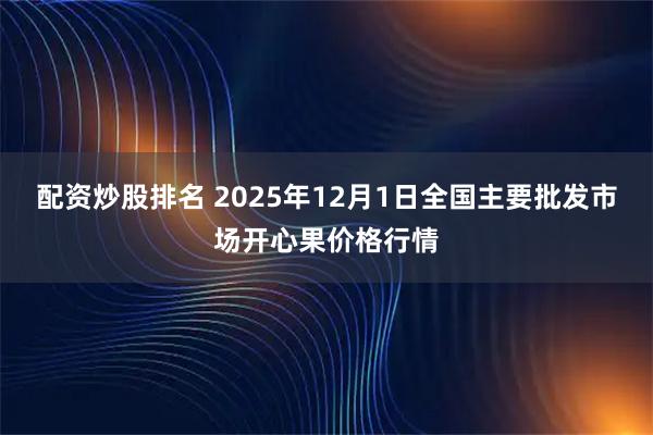 配资炒股排名 2025年12月1日全国主要批发市场开心果价格行情