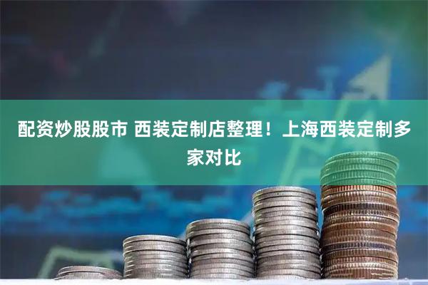 配资炒股股市 西装定制店整理！上海西装定制多家对比
