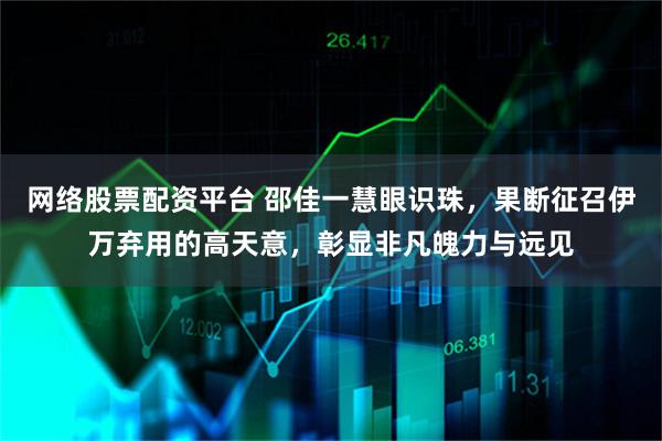 网络股票配资平台 邵佳一慧眼识珠，果断征召伊万弃用的高天意，彰显非凡魄力与远见