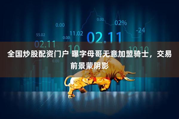 全国炒股配资门户 曝字母哥无意加盟骑士，交易前景蒙阴影