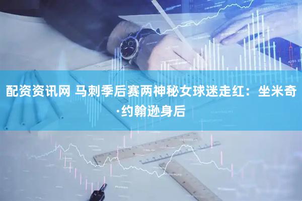 配资资讯网 马刺季后赛两神秘女球迷走红：坐米奇·约翰逊身后